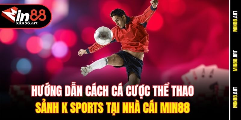 Hướng dẫn cách cá cược thể thao sảnh K Sports tại nhà cái Min88 